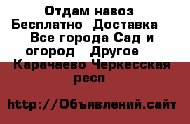 Отдам навоз .Бесплатно. Доставка. - Все города Сад и огород » Другое   . Карачаево-Черкесская респ.